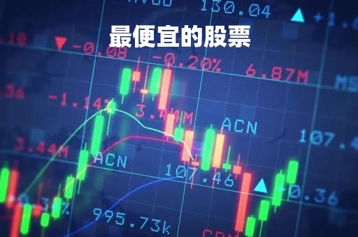 最便宜的股票「最便宜的股票多少钱一股」