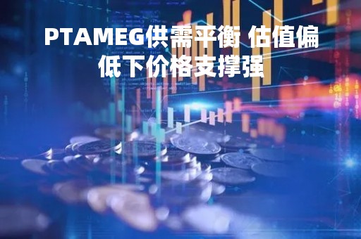 PTAMEG供需平衡 估值偏低下价格支撑强