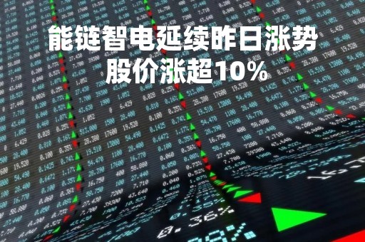 能链智电延续昨日涨势 股价涨超10%
