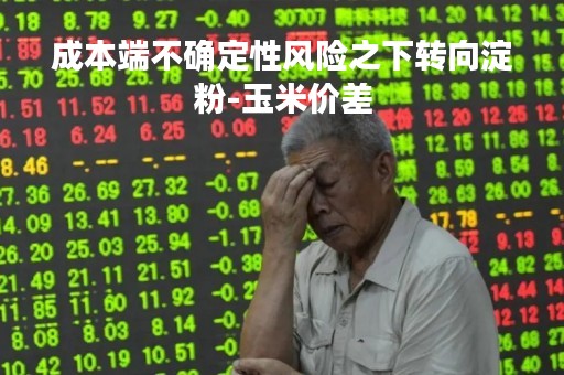 成本端不确定性风险之下转向淀粉-玉米价差