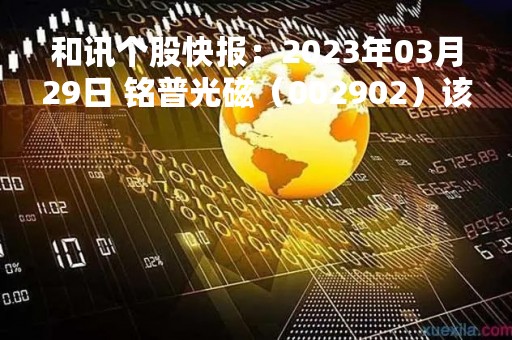 和讯个股快报：2023年03月29日 铭普光磁（002902）该股换手率大于8%