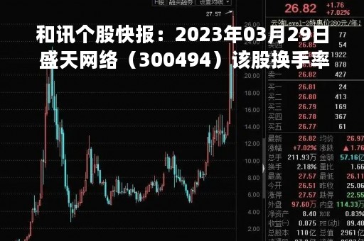 和讯个股快报：2023年03月29日 盛天网络（300494）该股换手率大于8%