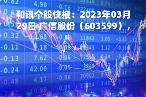 和讯个股快报：2023年03月29日 广信股份（603599），MACD指标出现“白龙出水”信号