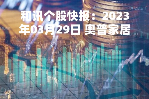 和讯个股快报:2023年03月29日 奥普家居(603551),MACD指标出现“白龙出水”信号