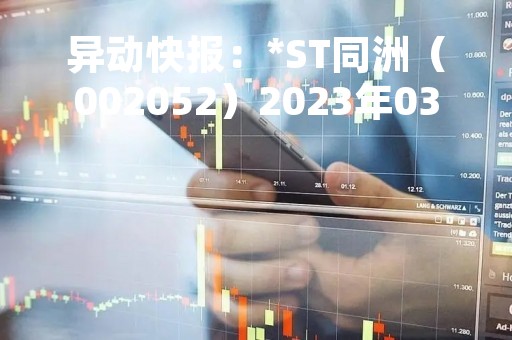 异动快报：*ST同洲（002052）2023年03月29日11时26分触及涨停板