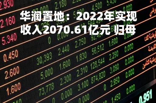 华润置地：2022年实现收入2070.61亿元 归母净利280.92亿元