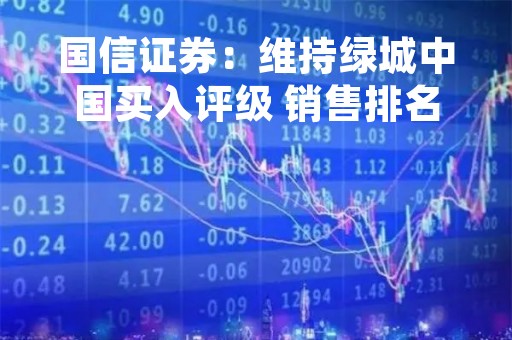 国信证券：维持绿城中国买入评级 销售排名持续提升