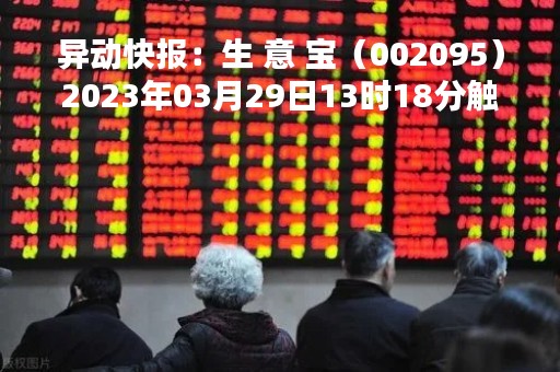 异动快报：生 意 宝（002095）2023年03月29日13时18分触及涨停板