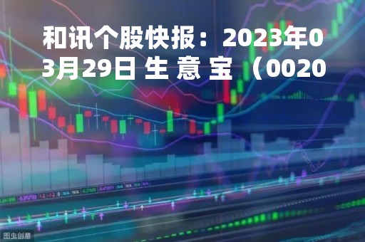和讯个股快报：2023年03月29日 生 意 宝 （002095），该股突破长期盘整