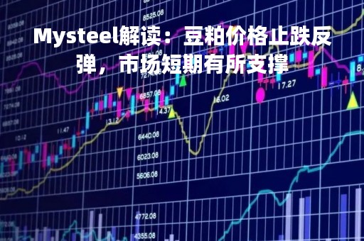 Mysteel解读：豆粕价格止跌反弹，市场短期有所支撑