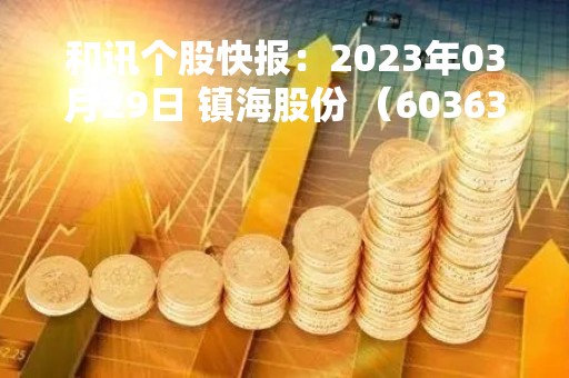 和讯个股快报：2023年03月29日 镇海股份 （603637），该股突破长期盘整