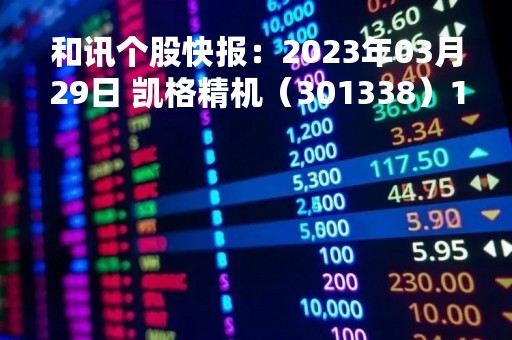 和讯个股快报:2023年03月29日 凯格精机(301338)13:48分,股价快速拉升
