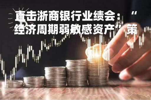 直击浙商银行业绩会：“经济周期弱敏感资产”策略为何？180亿元配股何时启动？