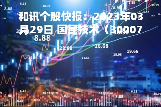 和讯个股快报：2023年03月29日 国民技术（300077）该股换手率大于8%