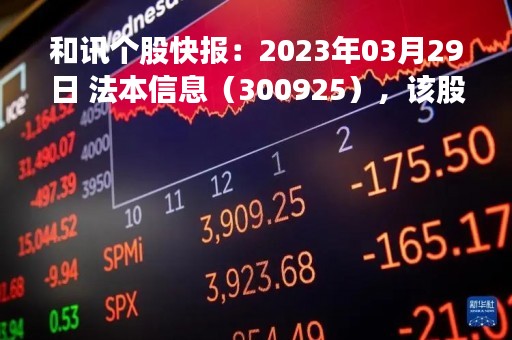 和讯个股快报：2023年03月29日 法本信息（300925），该股K线呈现“曙光初现”形态