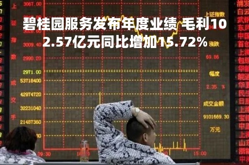 碧桂园服务发布年度业绩 毛利102.57亿元同比增加15.72%
