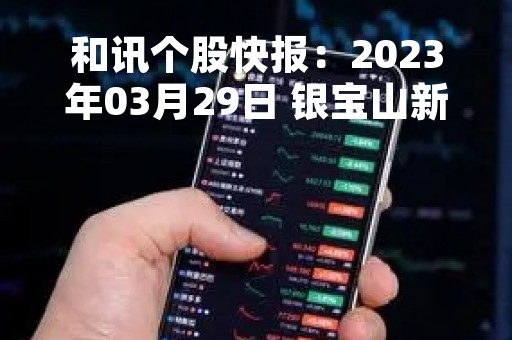 和讯个股快报：2023年03月29日 银宝山新（002786）该股换手率大于8%