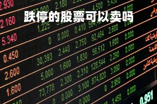 跌停的股票可以卖吗「跌停的股票可以卖吗现在」
