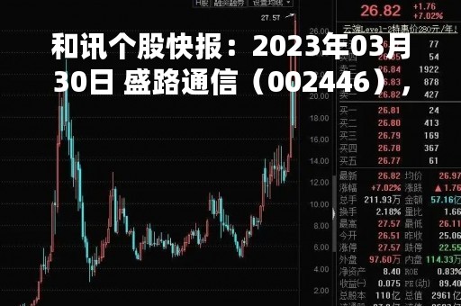 和讯个股快报：2023年03月30日 盛路通信（002446），该股K线呈现“黑三兵”形态