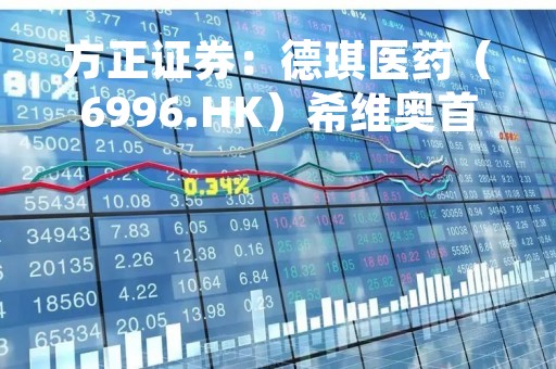 方正证券：德琪医药（6996.HK）希维奥首个半年销售额高达1.6亿元，9款临床阶段产品未来可期