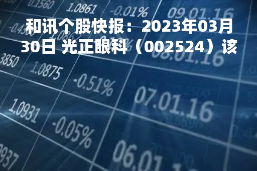 和讯个股快报：2023年03月30日 光正眼科（002524）该股换手率大于8%