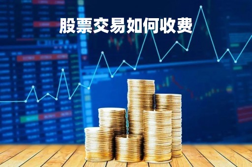 股票交易如何收费「股票交易如何收费表」