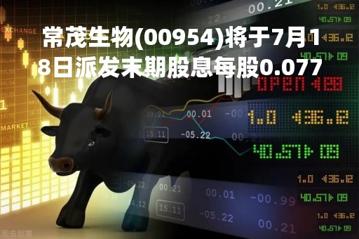 常茂生物(00954)将于7月18日派发末期股息每股0.077元
