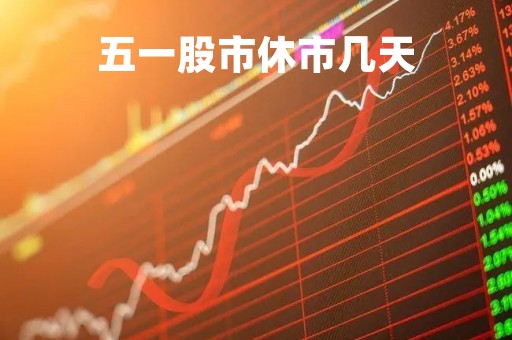 五一股市休市几天「五一股市休几天2022年」