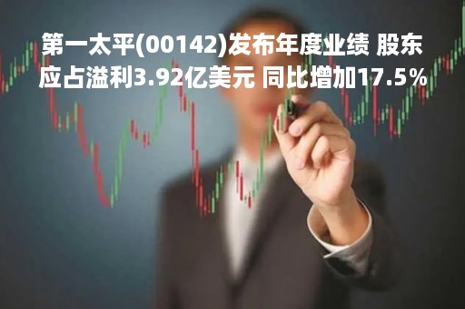 第一太平(00142)发布年度业绩 股东应占溢利3.92亿美元 同比增加17.5% 拟派发末期股息每股11.5港仙