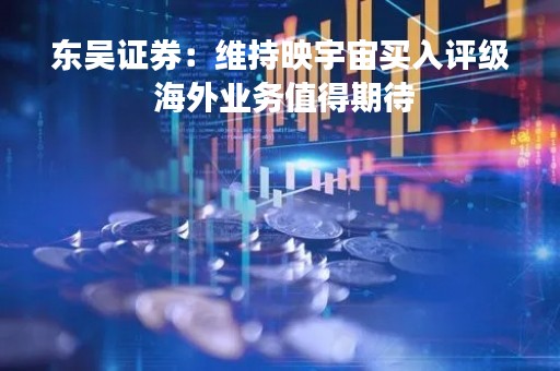 东吴证券：维持映宇宙买入评级 海外业务值得期待