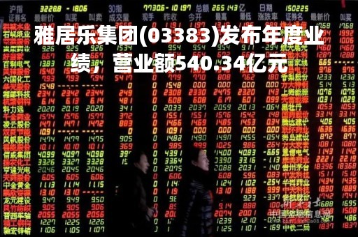 雅居乐集团(03383)发布年度业绩，营业额540.34亿元