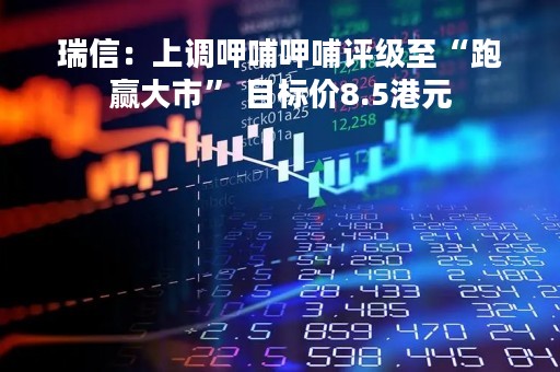 瑞信：上调呷哺呷哺评级至“跑赢大市” 目标价8.5港元