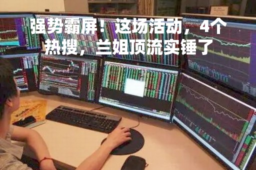 强势霸屏！这场活动，4个热搜，兰姐顶流实锤了