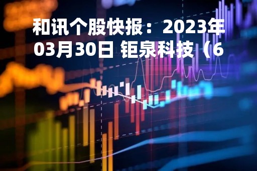 和讯个股快报：2023年03月30日 钜泉科技（688391）该股换手率大于8%