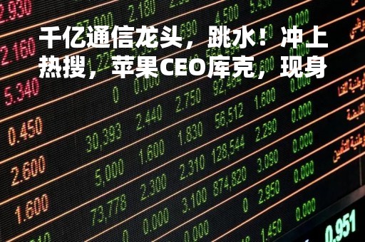 千亿通信龙头，跳水！冲上热搜，苹果CEO库克，现身这家上海公司！