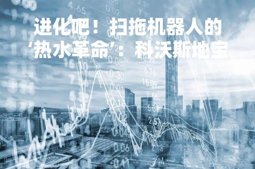 进化吧！扫拖机器人的‘热水革命’：科沃斯地宝T20 PRO评测