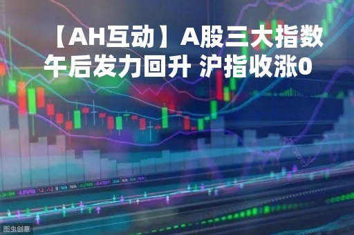 【AH互动】A股三大指数午后发力回升 沪指收涨0.65% 存储器、航空运输等板块涨幅居前