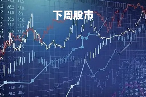 下周股市「下周股市走势怎么样」