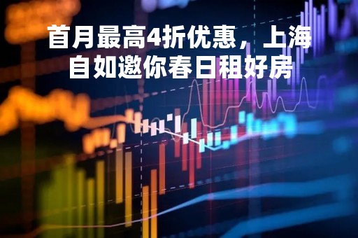 首月最高4折优惠，上海自如邀你春日租好房