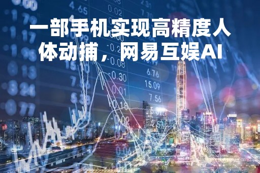 一部手机实现高精度人体动捕，网易互娱AI Lab动捕技术入选CVPR 2023