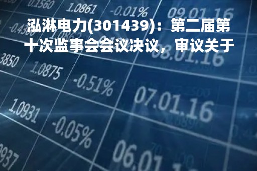 泓淋电力(301439)：第二届第十次监事会会议决议，审议关于使用募集资金置换预先投入募投项目及已支付发行费用的自筹资金的议案等议案