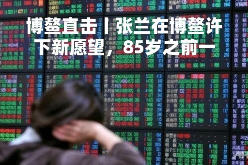 博鳌直击丨张兰在博鳌许下新愿望，85岁之前一定要做这件事
