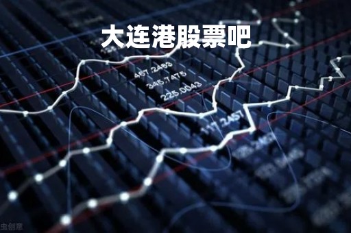大连港股票吧「大连港股吧分析讨论」