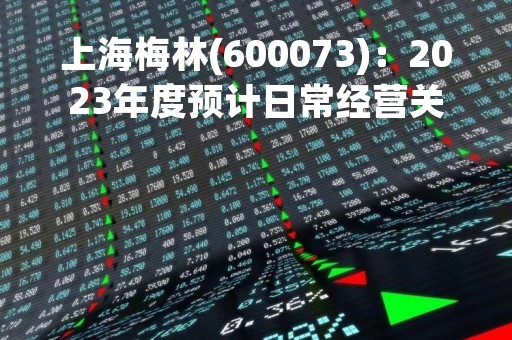 上海梅林(600073)：2023年度预计日常经营关联交易的公告