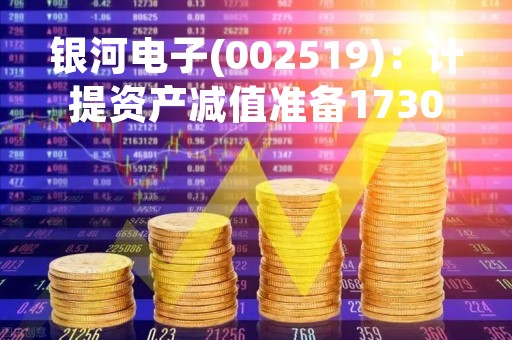 银河电子(002519)：计提资产减值准备1730.70万元