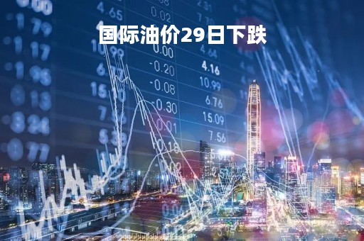 国际油价29日下跌