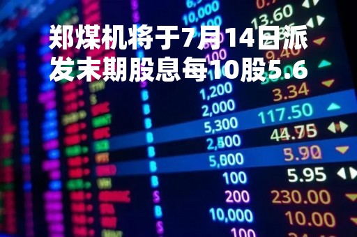 郑煤机将于7月14日派发末期股息每10股5.6元