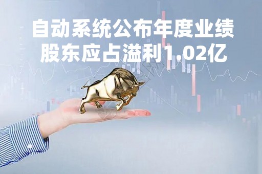 自动系统公布年度业绩 股东应占溢利1.02亿港元同比增长2358.5%
