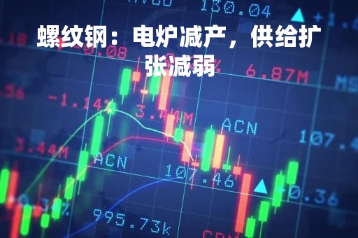 螺纹钢：电炉减产，供给扩张减弱