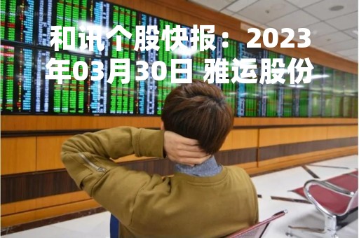 和讯个股快报：2023年03月30日 雅运股份（603790），MACD指标出现“白龙出水”信号